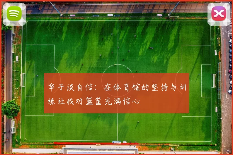华子谈自信：在体育馆的坚持与训练让我对篮筐充满信心