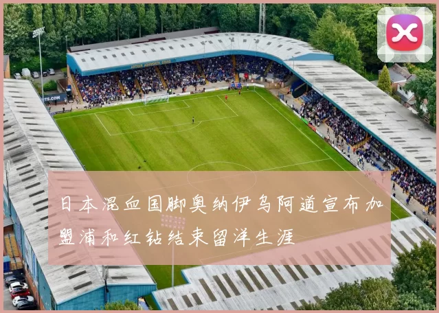 日本混血国脚奥纳伊乌阿道宣布加盟浦和红钻结束留洋生涯